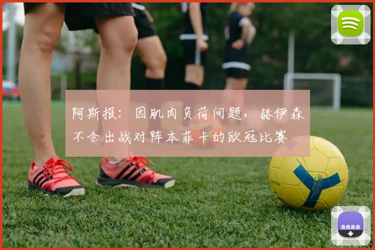 阿斯报：因肌肉负荷问题，赫伊森不会出战对阵本菲卡的欧冠比赛