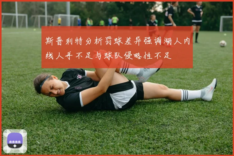 斯普利特分析罚球差异强调湖人内线人手不足与球队侵略性不足