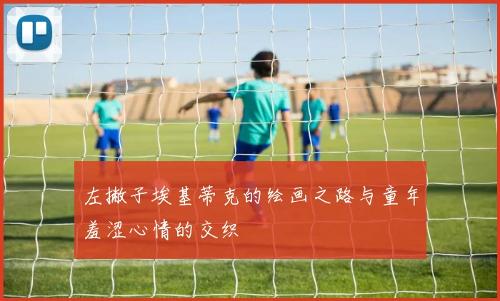 左撇子埃基蒂克的绘画之路与童年羞涩心情的交织