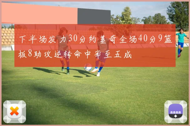 下半场发力30分约基奇全场40分9篮板8助攻逆转命中率至五成