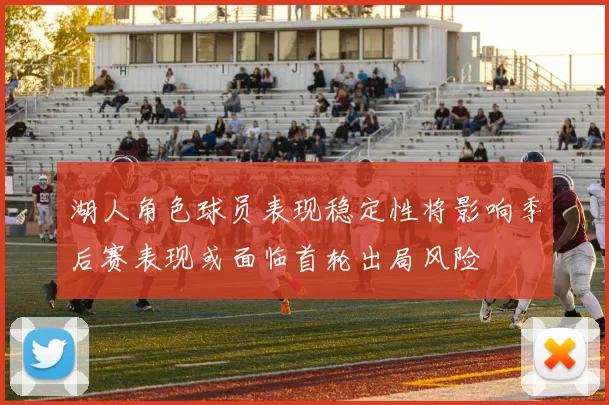 湖人角色球员表现稳定性将影响季后赛表现或面临首轮出局风险
