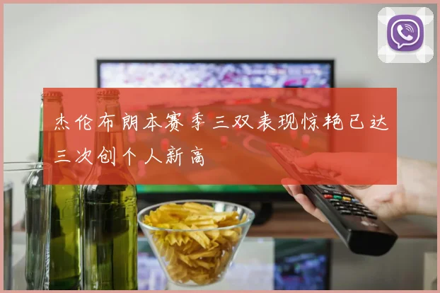 杰伦布朗本赛季三双表现惊艳已达三次创个人新高