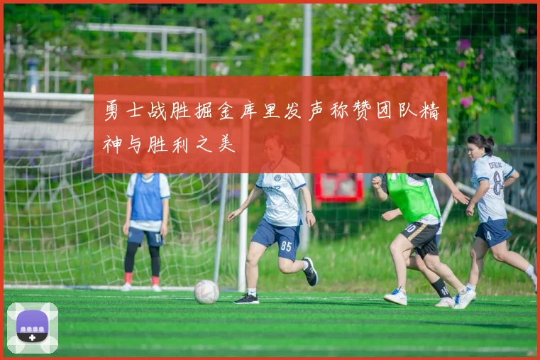 勇士战胜掘金库里发声称赞团队精神与胜利之美