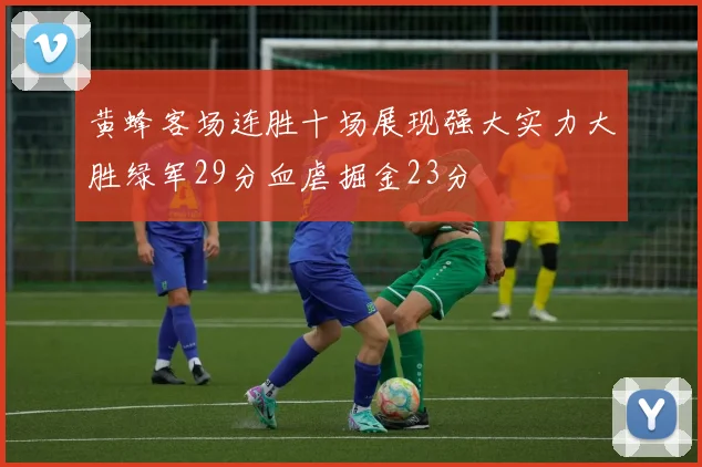 黄蜂客场连胜十场展现强大实力大胜绿军29分血虐掘金23分
