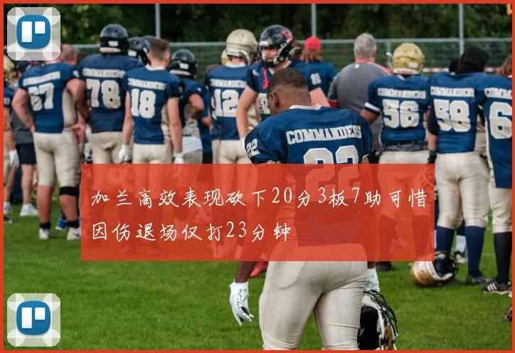 加兰高效表现砍下20分3板7助可惜因伤退场仅打23分钟