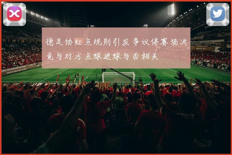 德足协红点规则引发争议停赛场次竟与对方点球进球与否相关