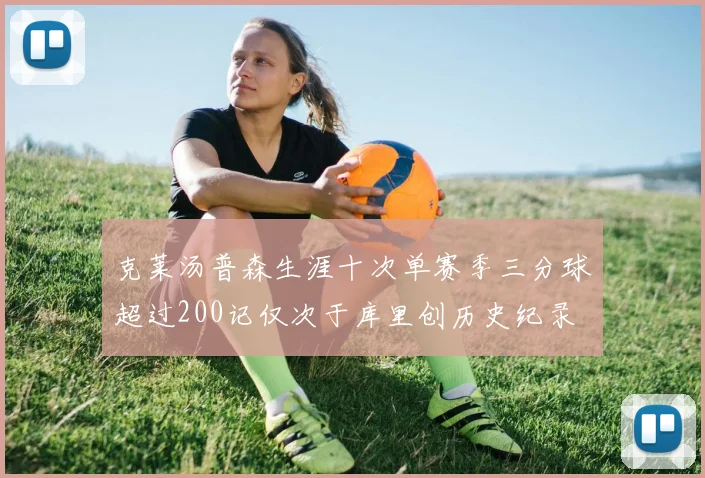 克莱汤普森生涯十次单赛季三分球超过200记仅次于库里创历史纪录