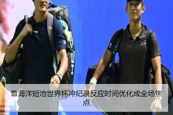 覃海洋短池世界杯冲纪录反应时间优化成全场焦点